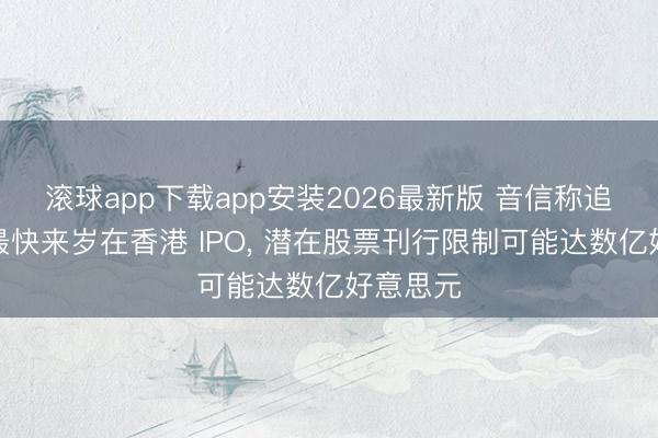 滚球app下载app安装2026最新版 音信称追觅科技最快来岁在香港 IPO， 潜在股票刊行限制可能达数亿好意思元