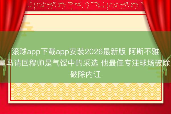 滚球app下载app安装2026最新版 阿斯不雅点: 皇马请回穆帅是气馁中的采选 他最佳专注球场破除内讧