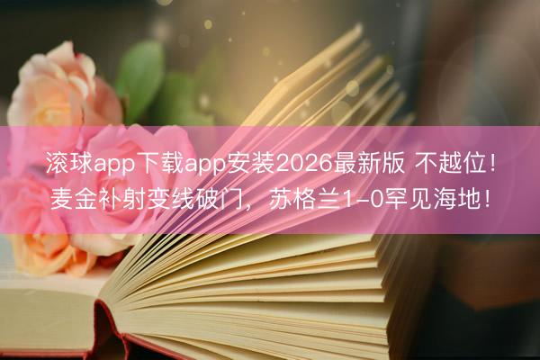 滚球app下载app安装2026最新版 不越位！麦金补射变线破门，苏格兰1-0罕见海地！