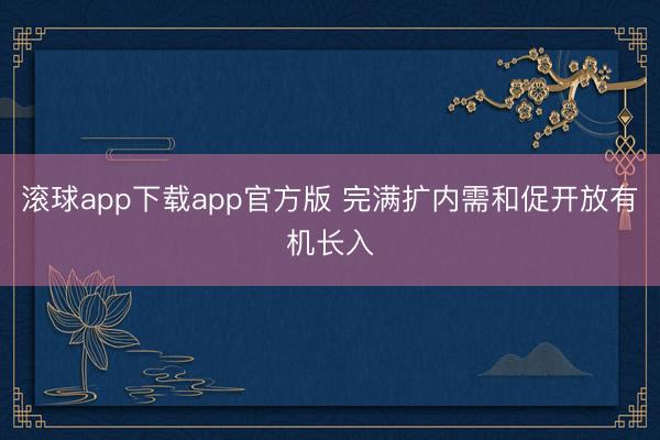 滚球app下载app官方版 完满扩内需和促开放有机长入