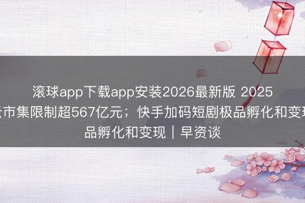 滚球app下载app安装2026最新版 2025年中国AI云市集限制超567亿元；快手加码短剧极品孵化和变现｜早资谈