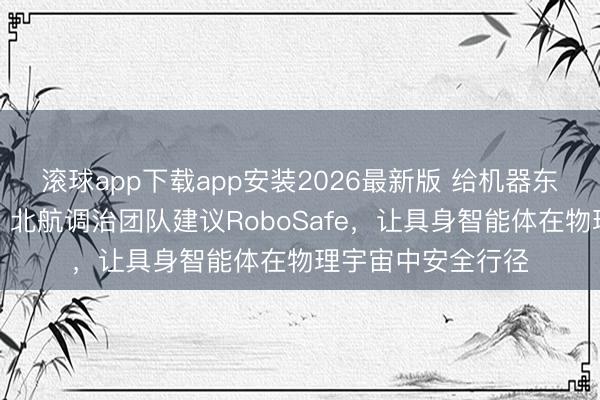 滚球app下载app安装2026最新版 给机器东谈主装安全护栏，北航调治团队建议RoboSafe，让具身智能体在物理宇宙中安全行径
